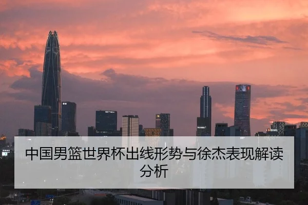 中国男篮世界杯出线形势与徐杰表现解读分析