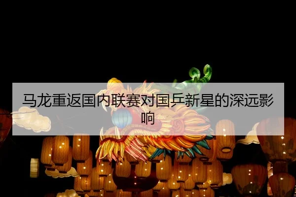 马龙重返国内联赛对国乒新星的深远影响